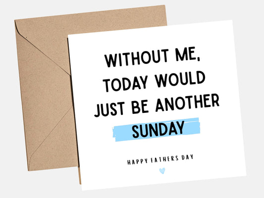 Funny Father's Day card with the message "Without me, today would just be another Sunday", perfect for dads who love sarcastic humour and minimalist designs.